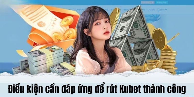 Điều kiện cơ bản khi rút tiền Kubet là gì?